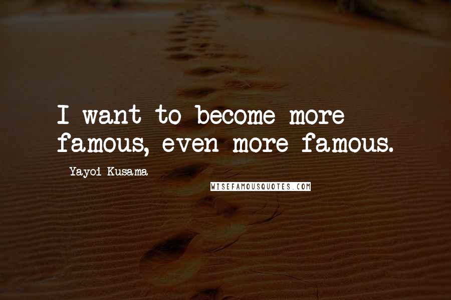 Yayoi Kusama Quotes: I want to become more famous, even more famous.