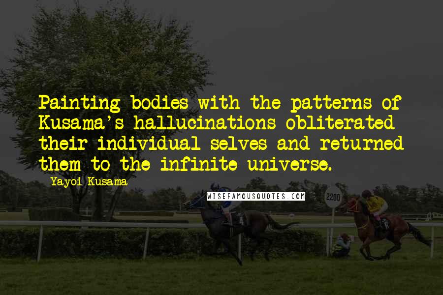Yayoi Kusama Quotes: Painting bodies with the patterns of Kusama's hallucinations obliterated their individual selves and returned them to the infinite universe.