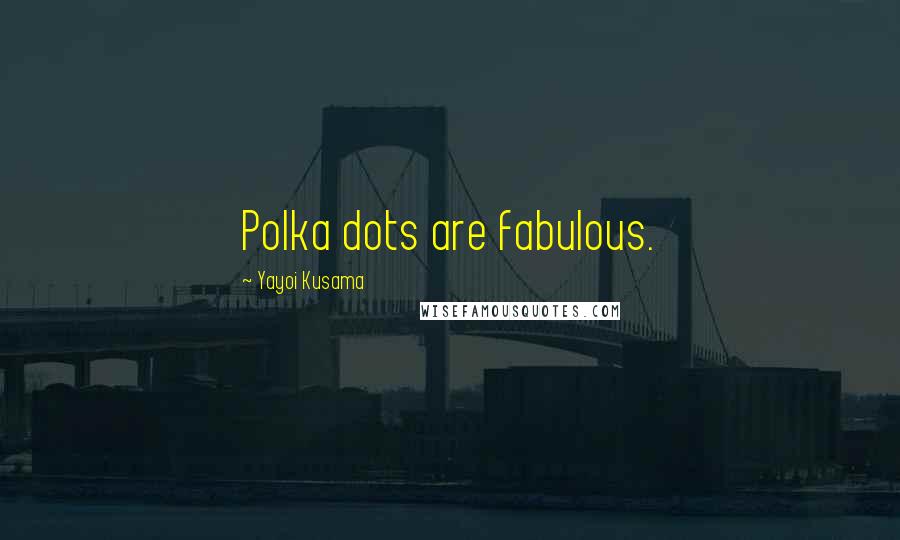 Yayoi Kusama Quotes: Polka dots are fabulous.