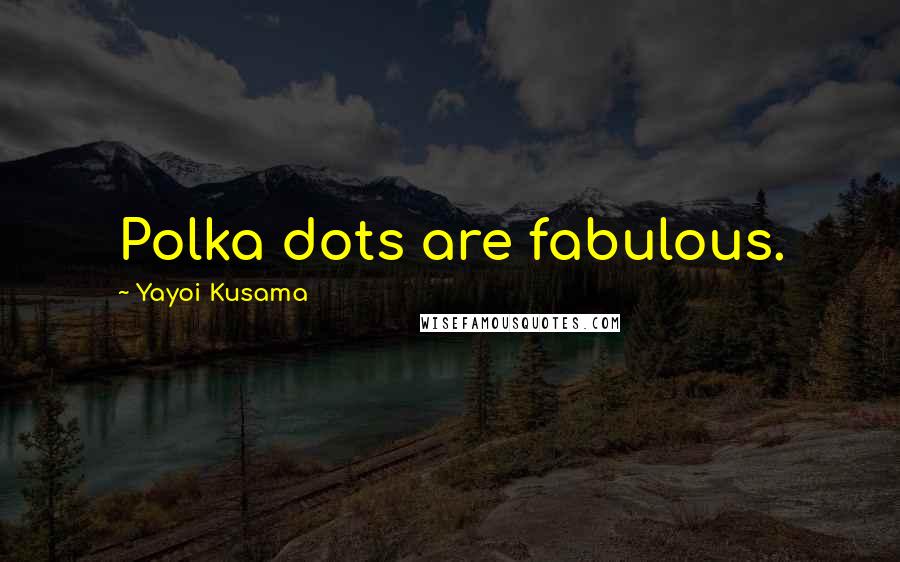 Yayoi Kusama Quotes: Polka dots are fabulous.