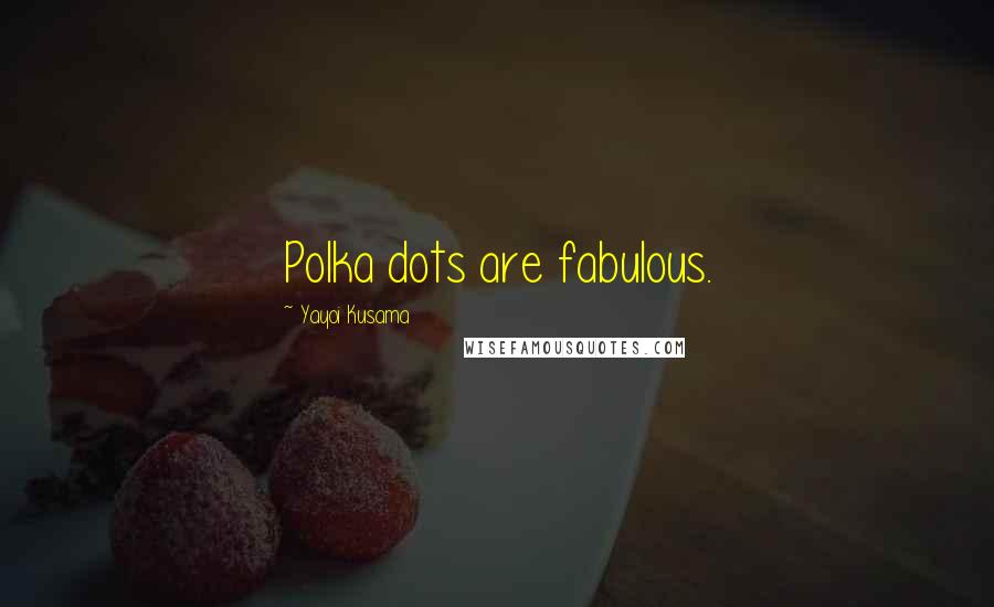 Yayoi Kusama Quotes: Polka dots are fabulous.