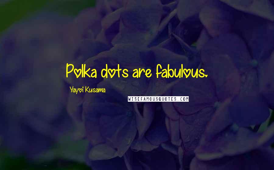 Yayoi Kusama Quotes: Polka dots are fabulous.