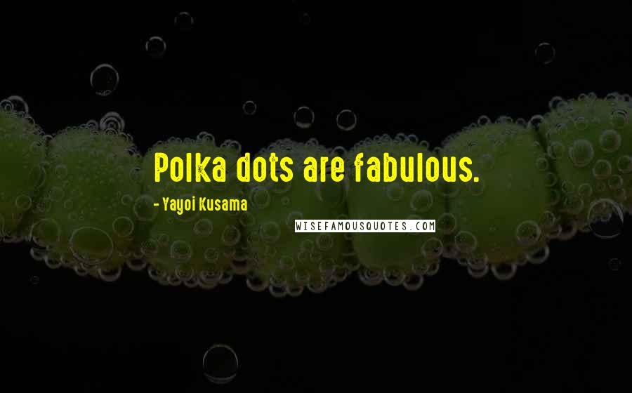 Yayoi Kusama Quotes: Polka dots are fabulous.