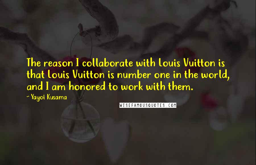 Yayoi Kusama Quotes: The reason I collaborate with Louis Vuitton is that Louis Vuitton is number one in the world, and I am honored to work with them.