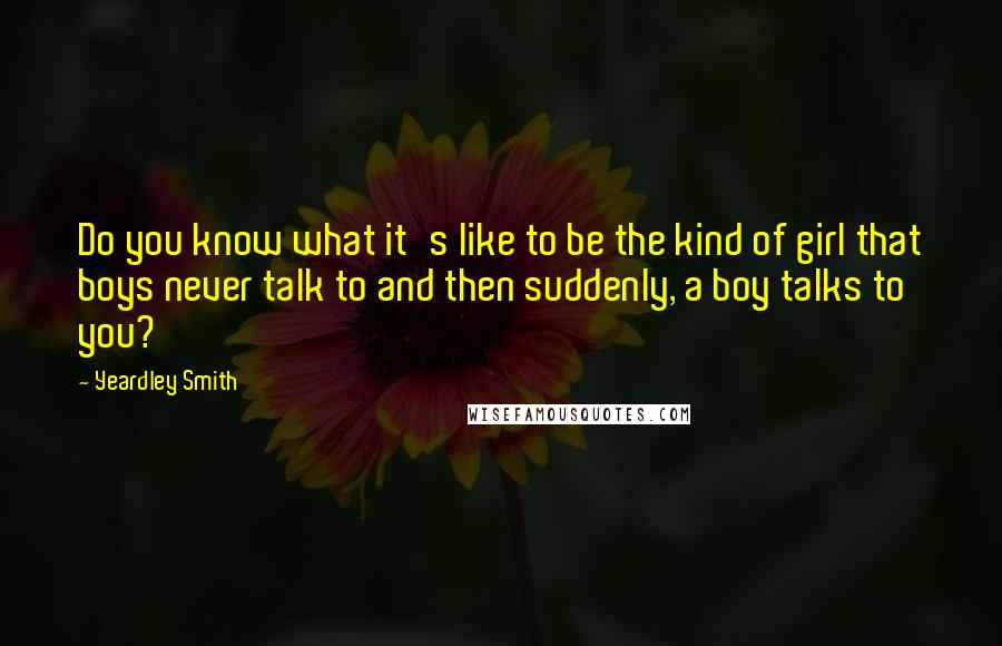 Yeardley Smith Quotes: Do you know what it's like to be the kind of girl that boys never talk to and then suddenly, a boy talks to you?