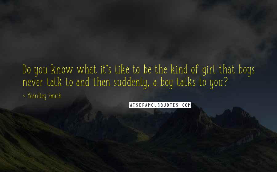 Yeardley Smith Quotes: Do you know what it's like to be the kind of girl that boys never talk to and then suddenly, a boy talks to you?