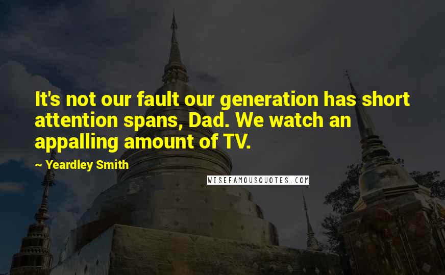 Yeardley Smith Quotes: It's not our fault our generation has short attention spans, Dad. We watch an appalling amount of TV.