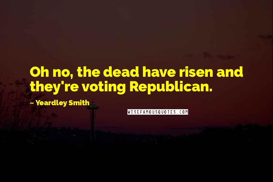 Yeardley Smith Quotes: Oh no, the dead have risen and they're voting Republican.