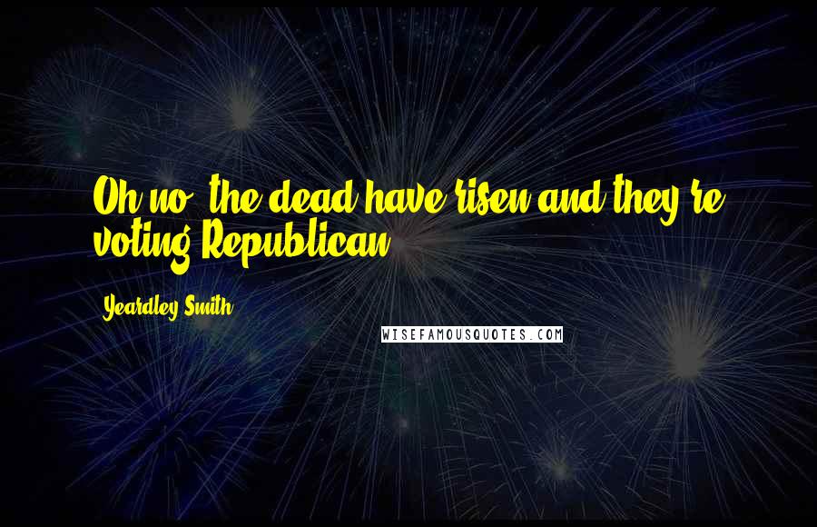 Yeardley Smith Quotes: Oh no, the dead have risen and they're voting Republican.