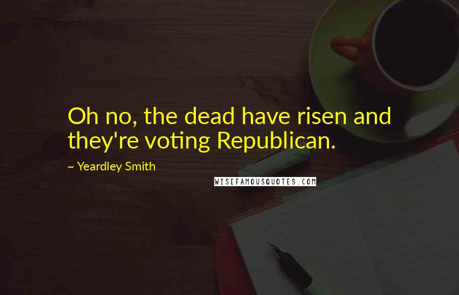 Yeardley Smith Quotes: Oh no, the dead have risen and they're voting Republican.