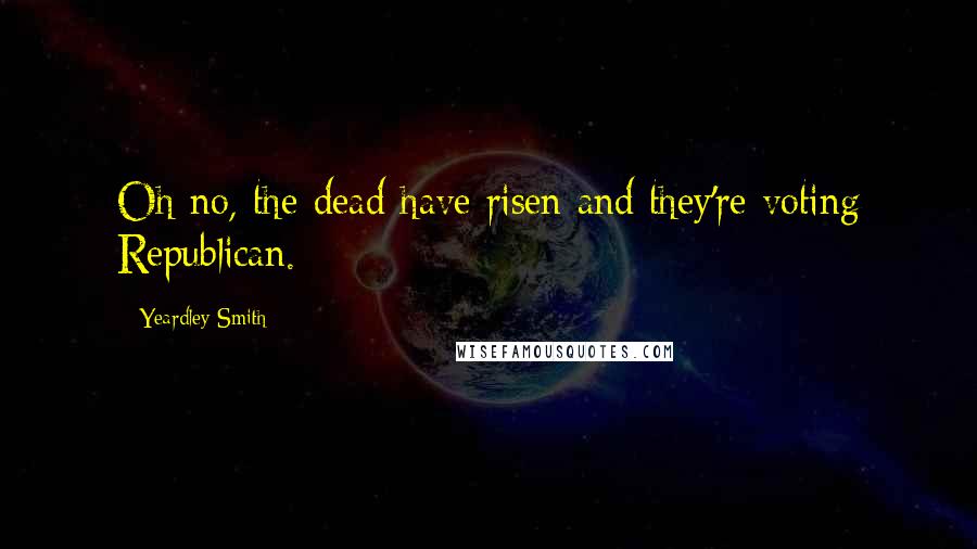 Yeardley Smith Quotes: Oh no, the dead have risen and they're voting Republican.