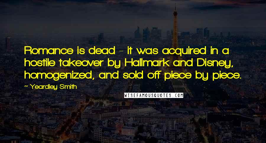 Yeardley Smith Quotes: Romance is dead - it was acquired in a hostile takeover by Hallmark and Disney, homogenized, and sold off piece by piece.