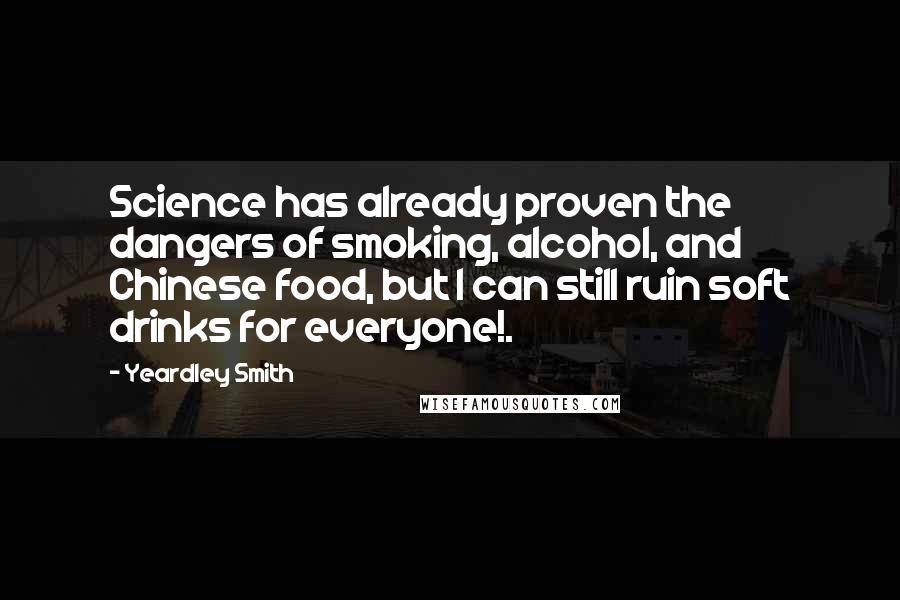 Yeardley Smith Quotes: Science has already proven the dangers of smoking, alcohol, and Chinese food, but I can still ruin soft drinks for everyone!.