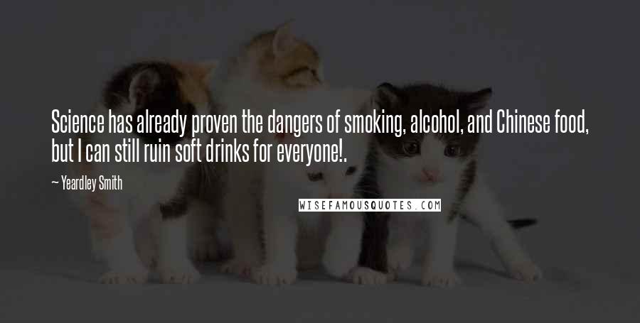 Yeardley Smith Quotes: Science has already proven the dangers of smoking, alcohol, and Chinese food, but I can still ruin soft drinks for everyone!.