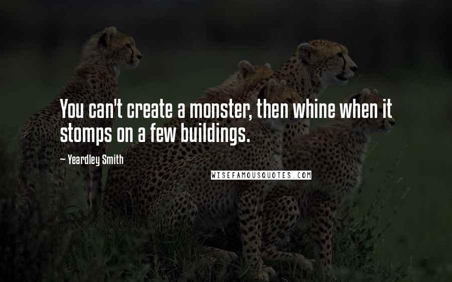 Yeardley Smith Quotes: You can't create a monster, then whine when it stomps on a few buildings.
