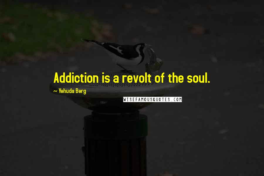 Yehuda Berg Quotes: Addiction is a revolt of the soul.