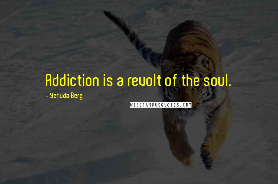 Yehuda Berg Quotes: Addiction is a revolt of the soul.