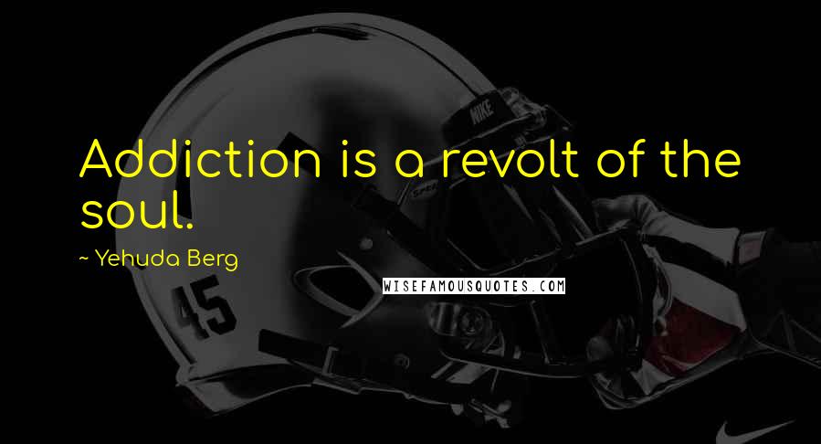 Yehuda Berg Quotes: Addiction is a revolt of the soul.