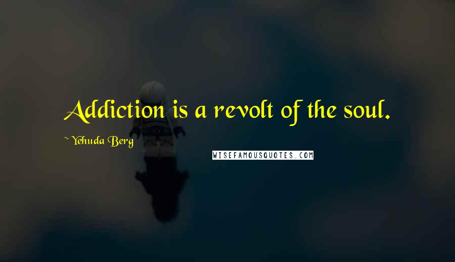 Yehuda Berg Quotes: Addiction is a revolt of the soul.