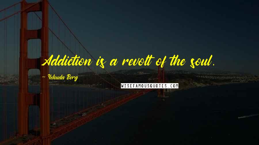 Yehuda Berg Quotes: Addiction is a revolt of the soul.