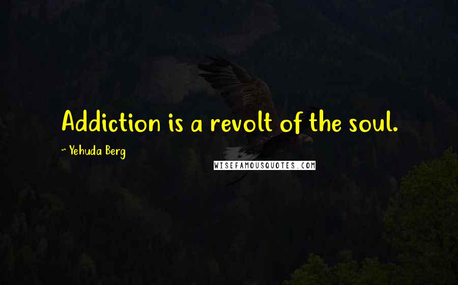 Yehuda Berg Quotes: Addiction is a revolt of the soul.