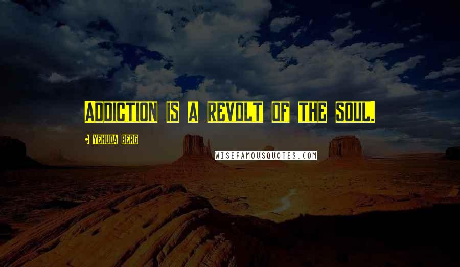Yehuda Berg Quotes: Addiction is a revolt of the soul.