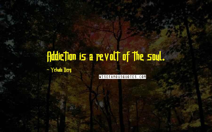 Yehuda Berg Quotes: Addiction is a revolt of the soul.