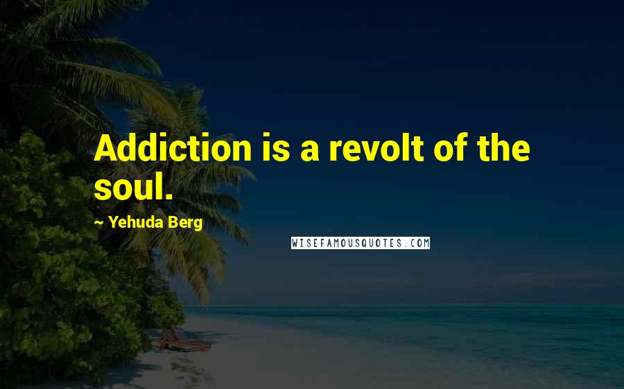Yehuda Berg Quotes: Addiction is a revolt of the soul.