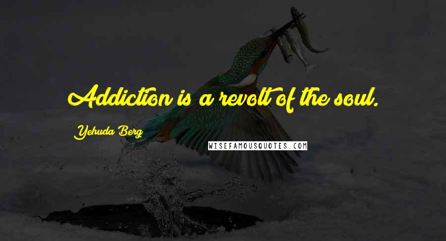 Yehuda Berg Quotes: Addiction is a revolt of the soul.