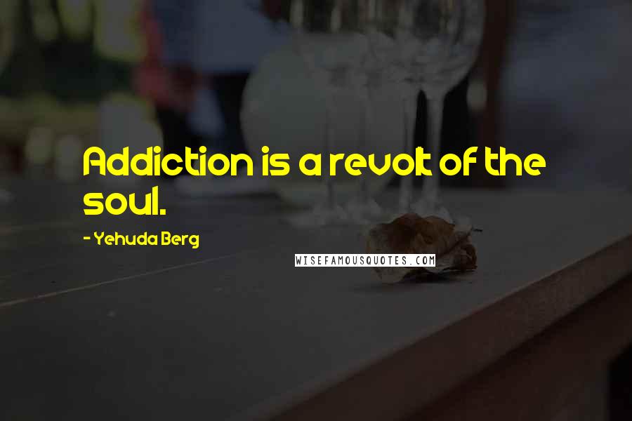 Yehuda Berg Quotes: Addiction is a revolt of the soul.