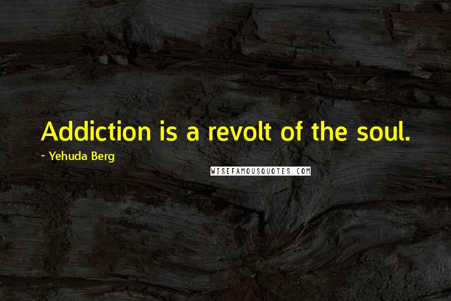 Yehuda Berg Quotes: Addiction is a revolt of the soul.