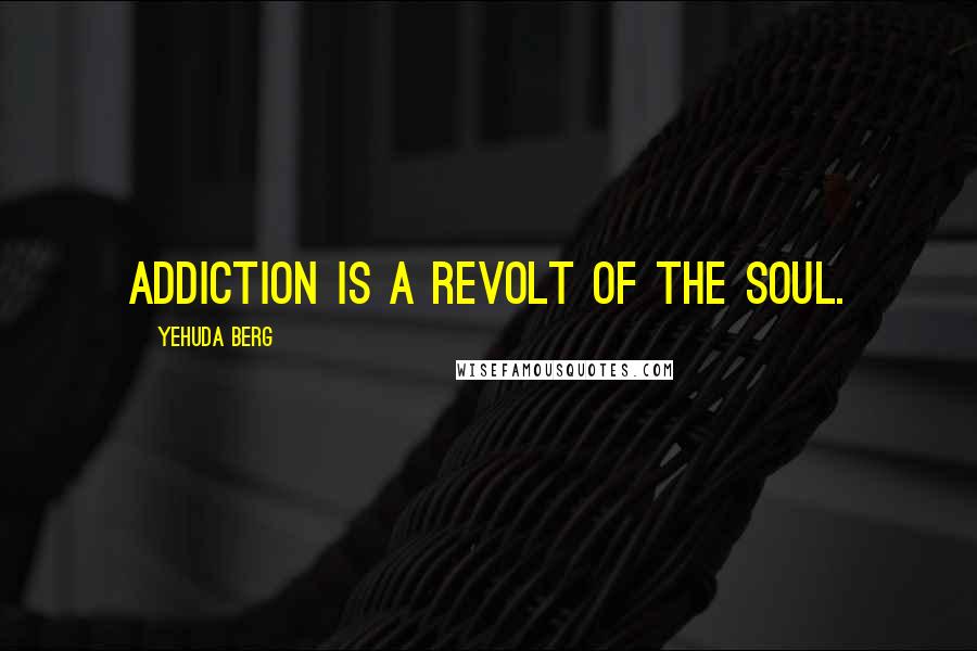 Yehuda Berg Quotes: Addiction is a revolt of the soul.