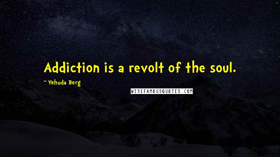 Yehuda Berg Quotes: Addiction is a revolt of the soul.