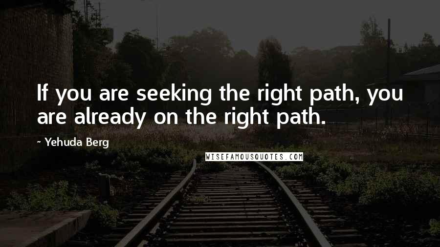 Yehuda Berg Quotes: If you are seeking the right path, you are already on the right path.