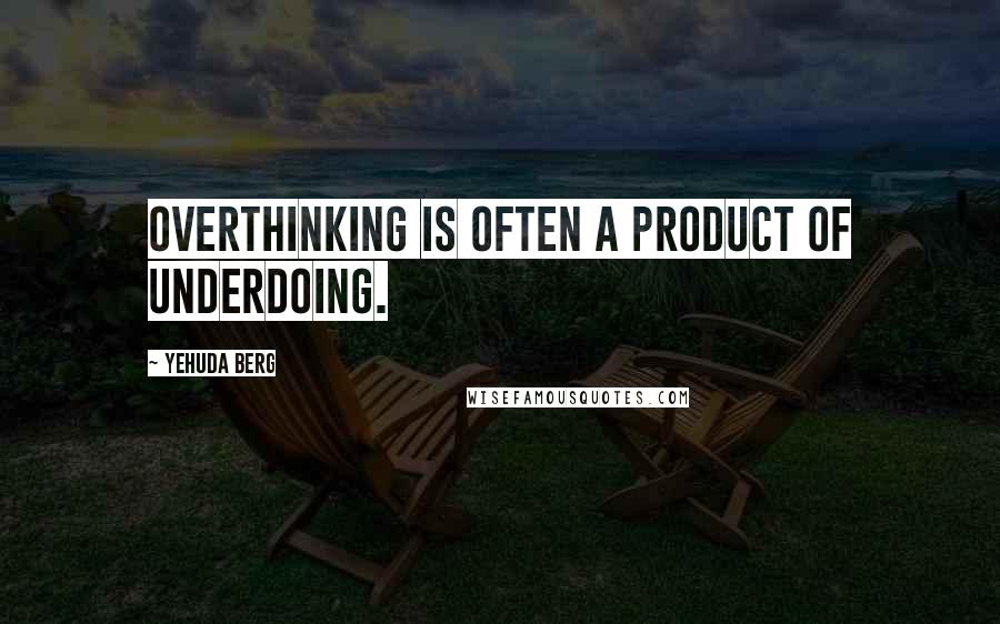 Yehuda Berg Quotes: Overthinking is often a product of underdoing.