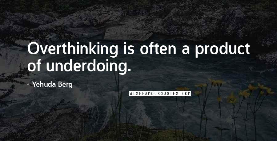 Yehuda Berg Quotes: Overthinking is often a product of underdoing.