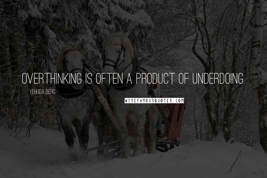 Yehuda Berg Quotes: Overthinking is often a product of underdoing.