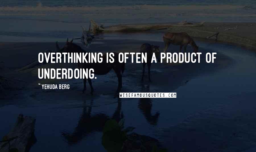 Yehuda Berg Quotes: Overthinking is often a product of underdoing.