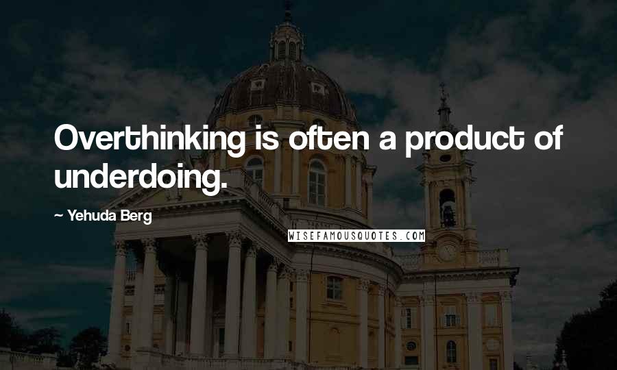 Yehuda Berg Quotes: Overthinking is often a product of underdoing.