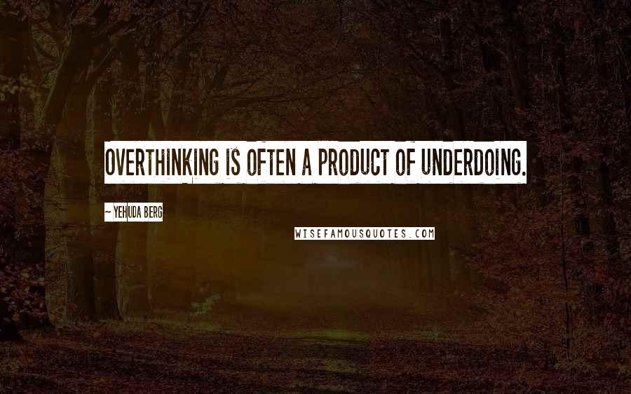 Yehuda Berg Quotes: Overthinking is often a product of underdoing.