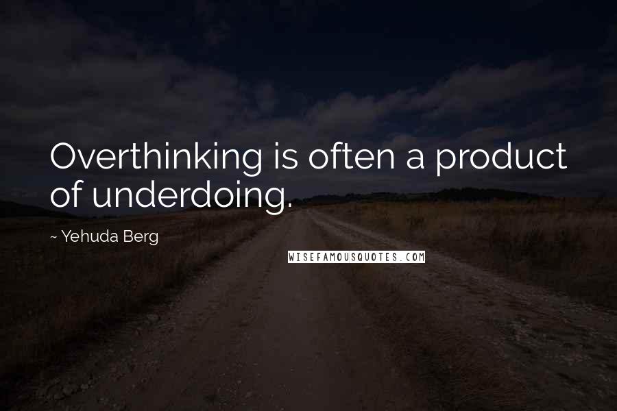 Yehuda Berg Quotes: Overthinking is often a product of underdoing.