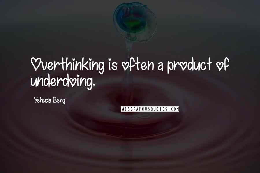 Yehuda Berg Quotes: Overthinking is often a product of underdoing.