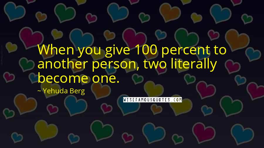 Yehuda Berg Quotes: When you give 100 percent to another person, two literally become one.