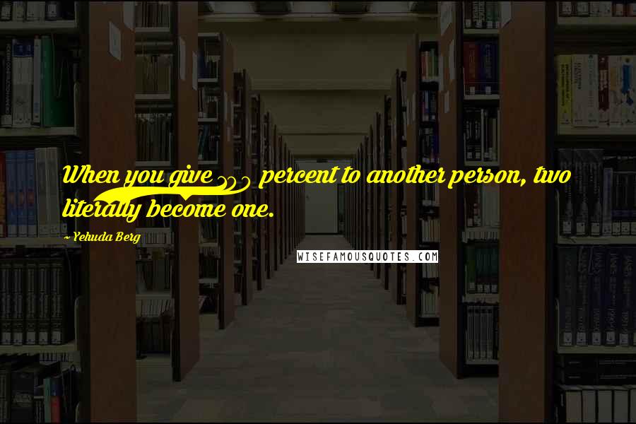 Yehuda Berg Quotes: When you give 100 percent to another person, two literally become one.