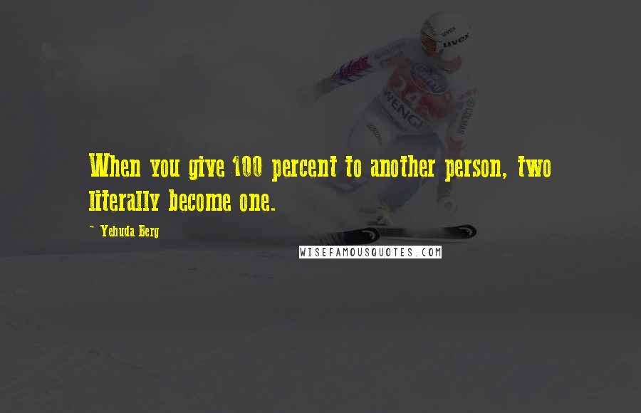 Yehuda Berg Quotes: When you give 100 percent to another person, two literally become one.