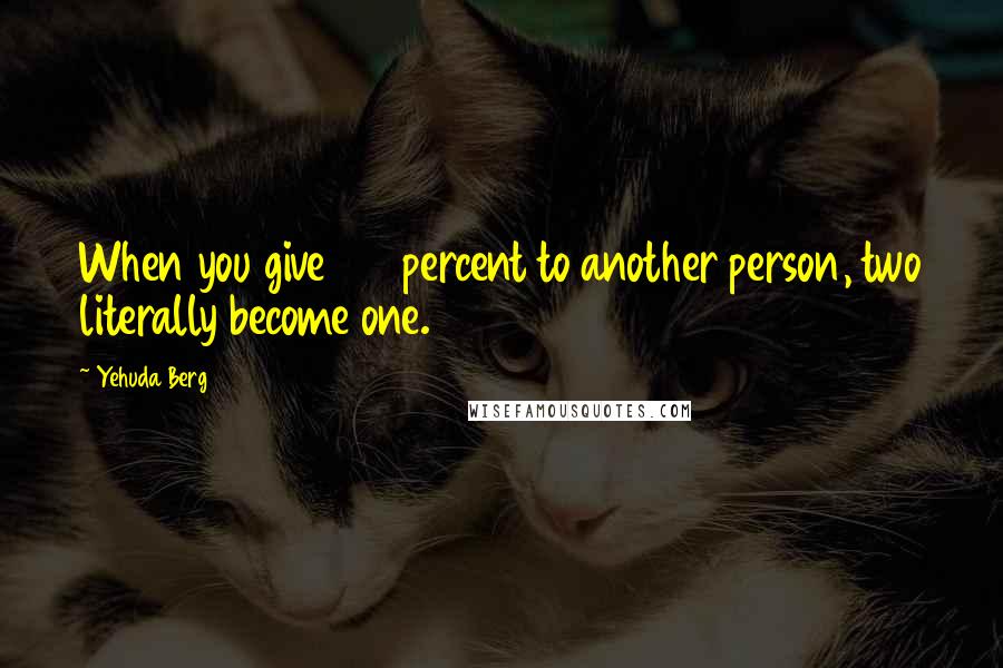 Yehuda Berg Quotes: When you give 100 percent to another person, two literally become one.