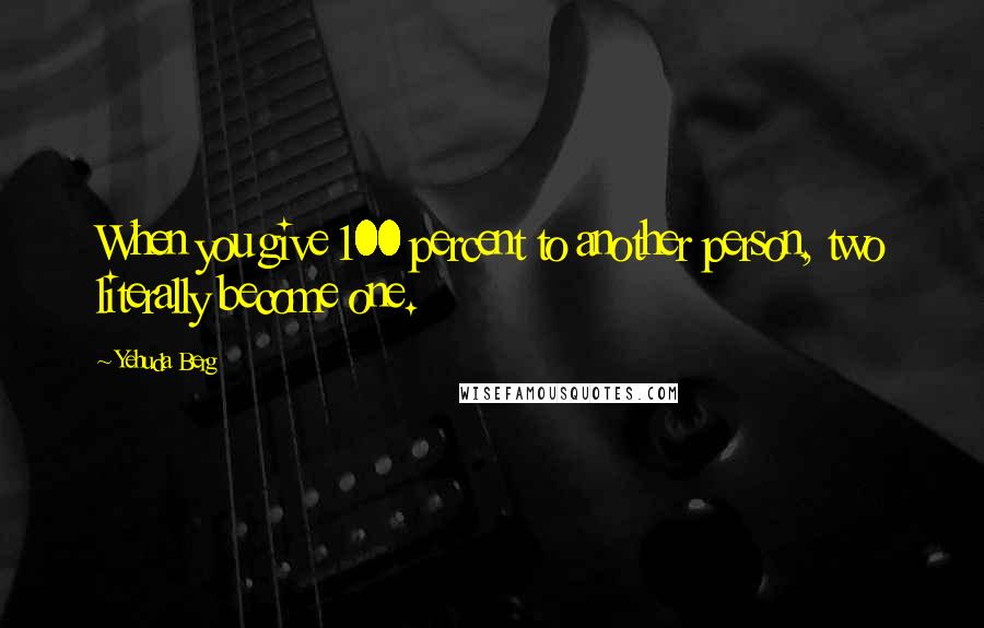 Yehuda Berg Quotes: When you give 100 percent to another person, two literally become one.