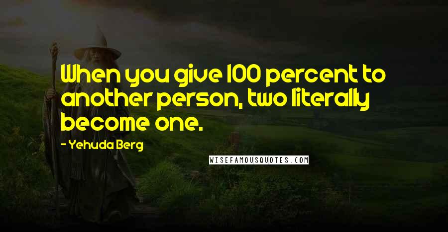 Yehuda Berg Quotes: When you give 100 percent to another person, two literally become one.