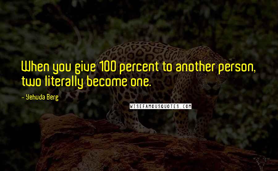 Yehuda Berg Quotes: When you give 100 percent to another person, two literally become one.