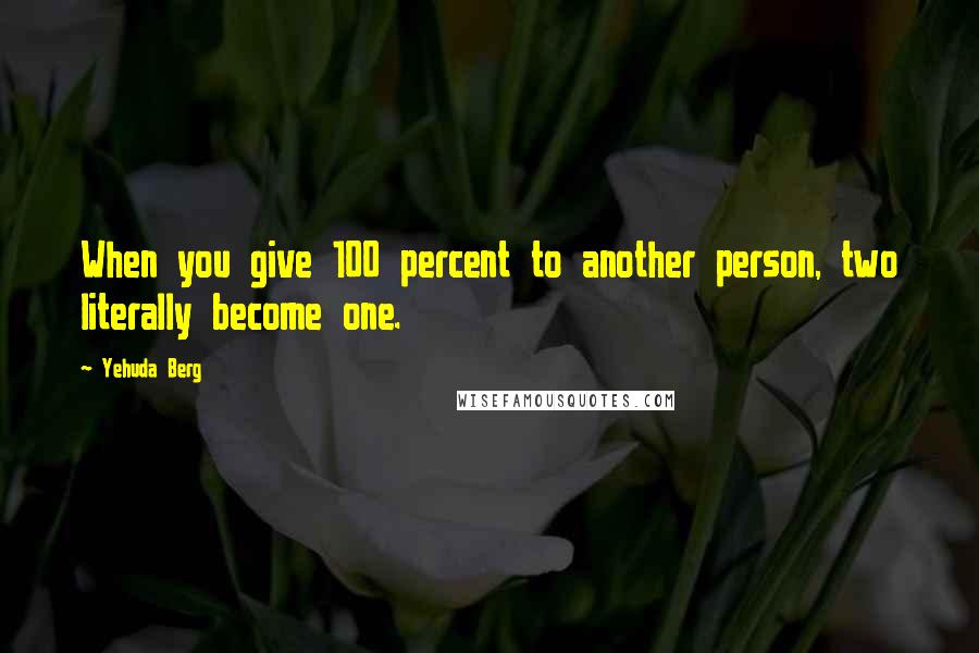 Yehuda Berg Quotes: When you give 100 percent to another person, two literally become one.